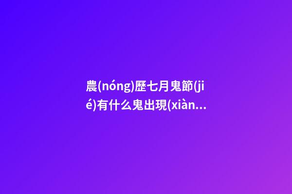 農(nóng)歷七月鬼節(jié)有什么鬼出現(xiàn)？坊間猛鬼排行榜